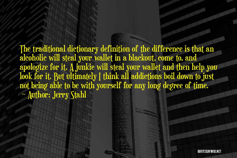 Jerry Stahl Quotes: The Traditional Dictionary Definition Of The Difference Is That An Alcoholic Will Steal Your Wallet In A Blackout, Come To,