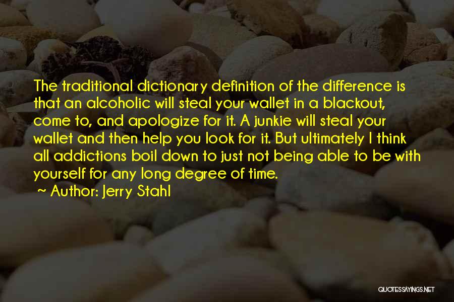 Jerry Stahl Quotes: The Traditional Dictionary Definition Of The Difference Is That An Alcoholic Will Steal Your Wallet In A Blackout, Come To,