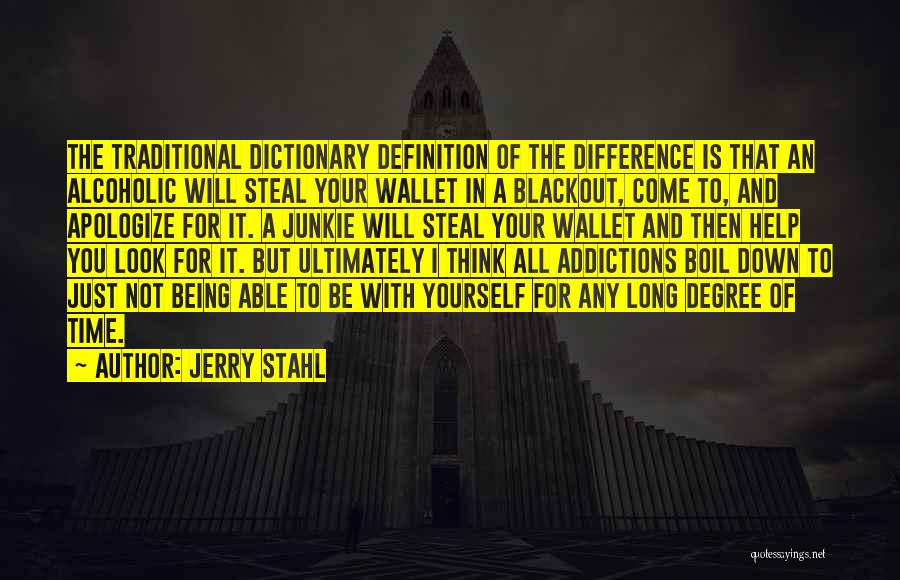 Jerry Stahl Quotes: The Traditional Dictionary Definition Of The Difference Is That An Alcoholic Will Steal Your Wallet In A Blackout, Come To,