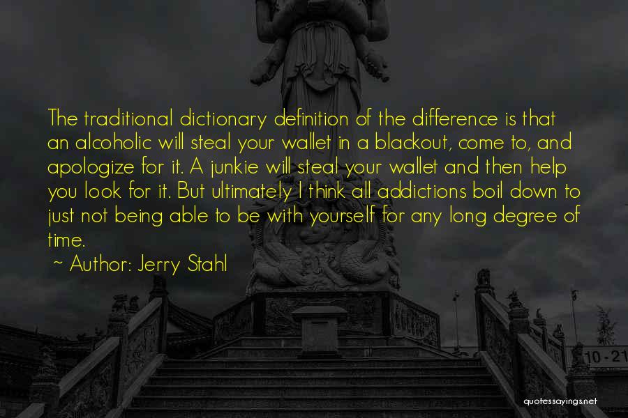 Jerry Stahl Quotes: The Traditional Dictionary Definition Of The Difference Is That An Alcoholic Will Steal Your Wallet In A Blackout, Come To,