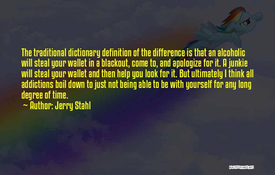 Jerry Stahl Quotes: The Traditional Dictionary Definition Of The Difference Is That An Alcoholic Will Steal Your Wallet In A Blackout, Come To,