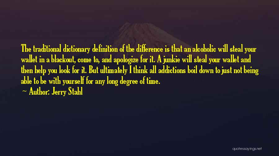 Jerry Stahl Quotes: The Traditional Dictionary Definition Of The Difference Is That An Alcoholic Will Steal Your Wallet In A Blackout, Come To,