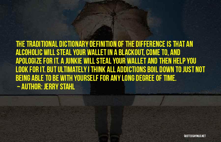 Jerry Stahl Quotes: The Traditional Dictionary Definition Of The Difference Is That An Alcoholic Will Steal Your Wallet In A Blackout, Come To,