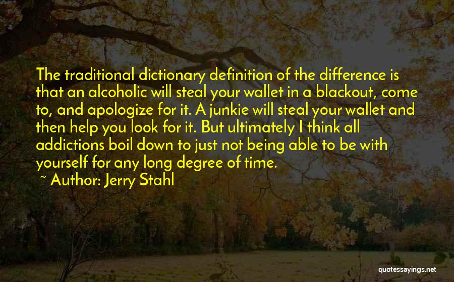 Jerry Stahl Quotes: The Traditional Dictionary Definition Of The Difference Is That An Alcoholic Will Steal Your Wallet In A Blackout, Come To,