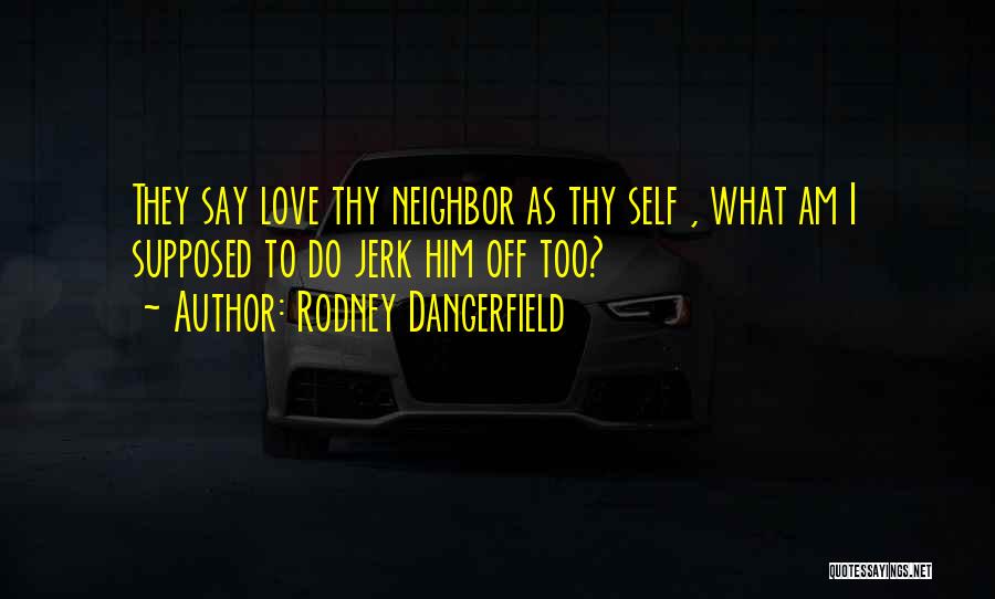 Rodney Dangerfield Quotes: They Say Love Thy Neighbor As Thy Self , What Am I Supposed To Do Jerk Him Off Too?
