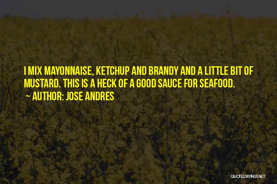 Jose Andres Quotes: I Mix Mayonnaise, Ketchup And Brandy And A Little Bit Of Mustard. This Is A Heck Of A Good Sauce