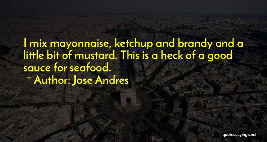 Jose Andres Quotes: I Mix Mayonnaise, Ketchup And Brandy And A Little Bit Of Mustard. This Is A Heck Of A Good Sauce