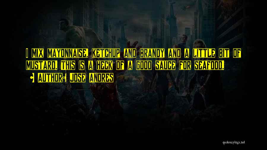 Jose Andres Quotes: I Mix Mayonnaise, Ketchup And Brandy And A Little Bit Of Mustard. This Is A Heck Of A Good Sauce