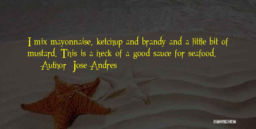 Jose Andres Quotes: I Mix Mayonnaise, Ketchup And Brandy And A Little Bit Of Mustard. This Is A Heck Of A Good Sauce