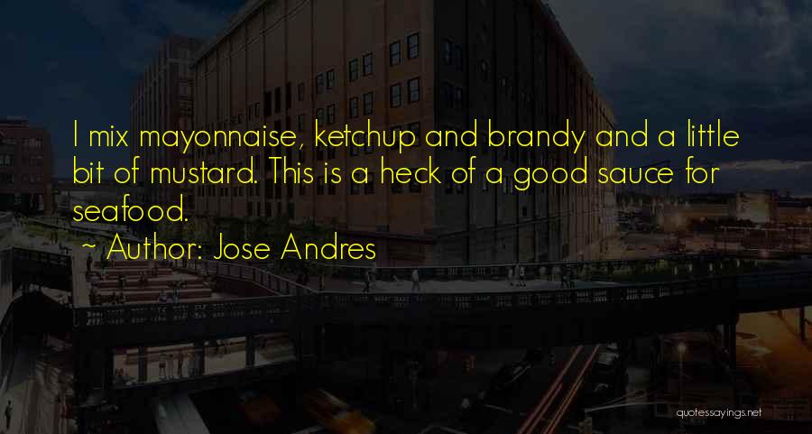 Jose Andres Quotes: I Mix Mayonnaise, Ketchup And Brandy And A Little Bit Of Mustard. This Is A Heck Of A Good Sauce