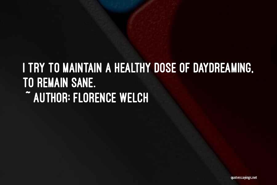 Florence Welch Quotes: I Try To Maintain A Healthy Dose Of Daydreaming, To Remain Sane.
