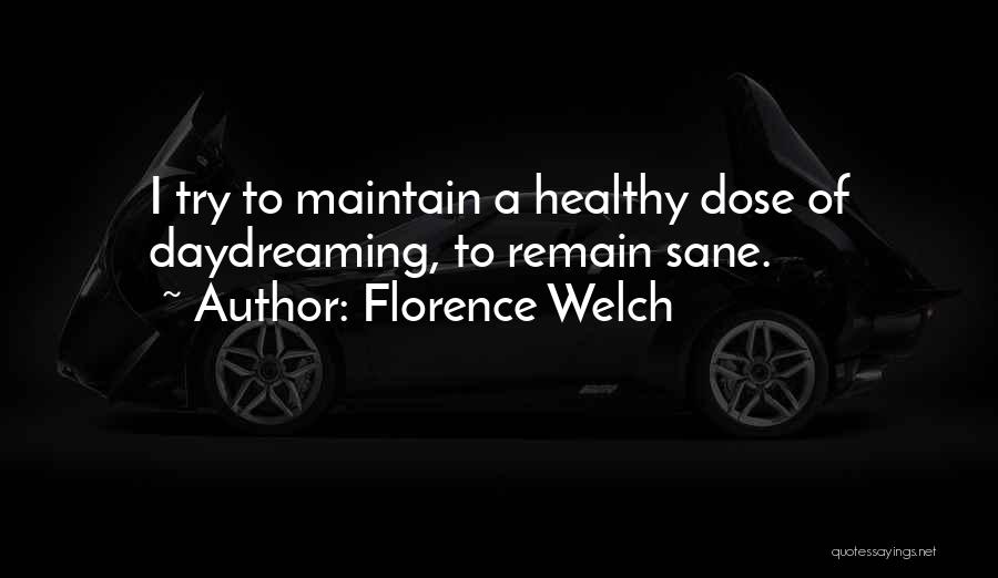 Florence Welch Quotes: I Try To Maintain A Healthy Dose Of Daydreaming, To Remain Sane.