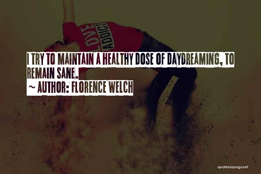 Florence Welch Quotes: I Try To Maintain A Healthy Dose Of Daydreaming, To Remain Sane.