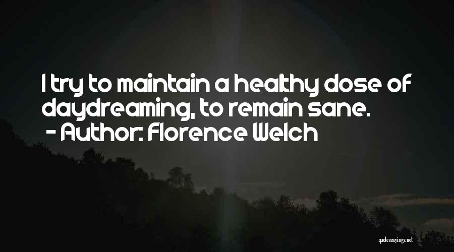 Florence Welch Quotes: I Try To Maintain A Healthy Dose Of Daydreaming, To Remain Sane.