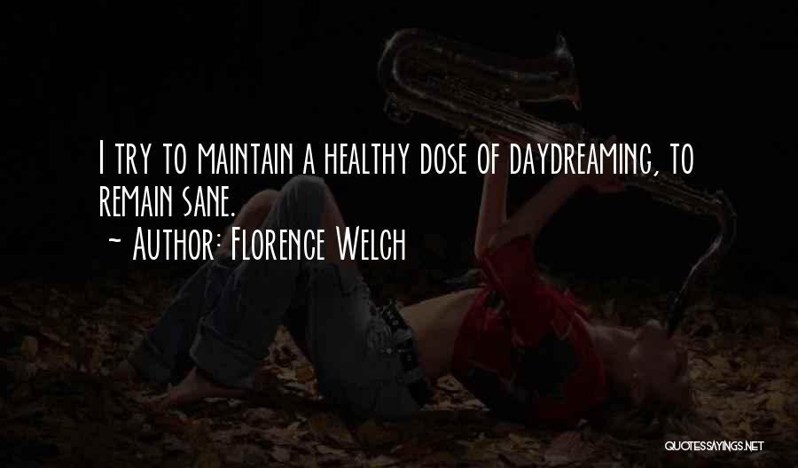 Florence Welch Quotes: I Try To Maintain A Healthy Dose Of Daydreaming, To Remain Sane.