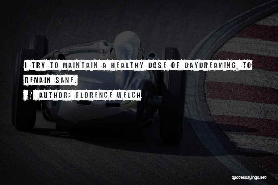 Florence Welch Quotes: I Try To Maintain A Healthy Dose Of Daydreaming, To Remain Sane.