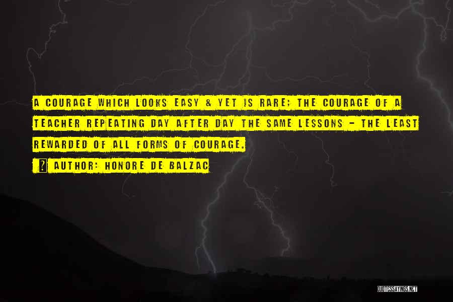 Honore De Balzac Quotes: A Courage Which Looks Easy & Yet Is Rare; The Courage Of A Teacher Repeating Day After Day The Same