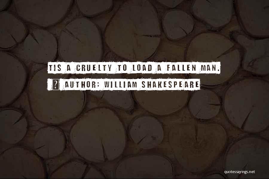 William Shakespeare Quotes: Tis A Cruelty To Load A Fallen Man.