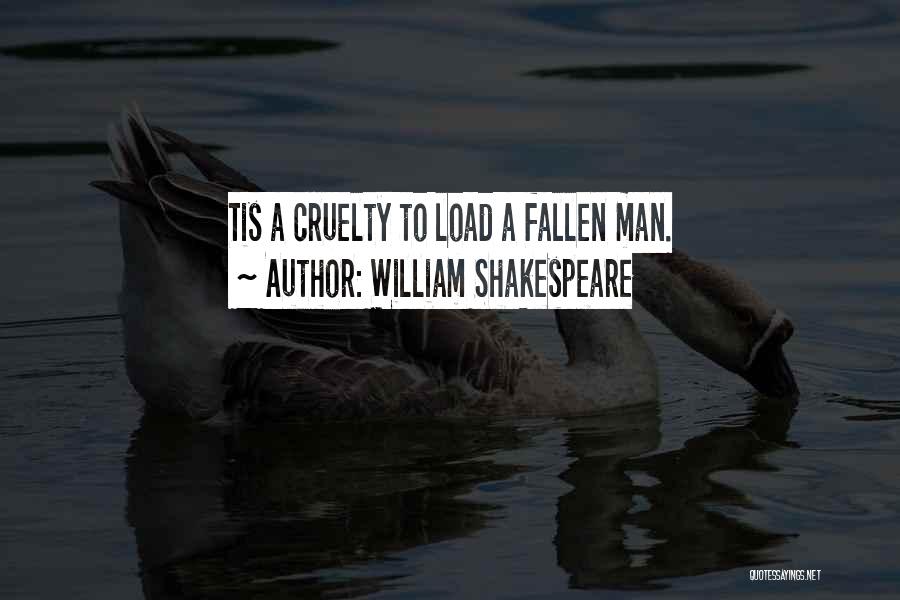 William Shakespeare Quotes: Tis A Cruelty To Load A Fallen Man.