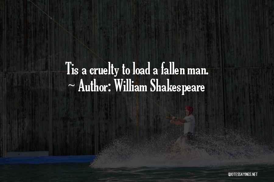 William Shakespeare Quotes: Tis A Cruelty To Load A Fallen Man.