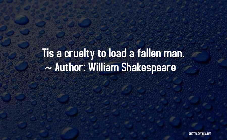 William Shakespeare Quotes: Tis A Cruelty To Load A Fallen Man.