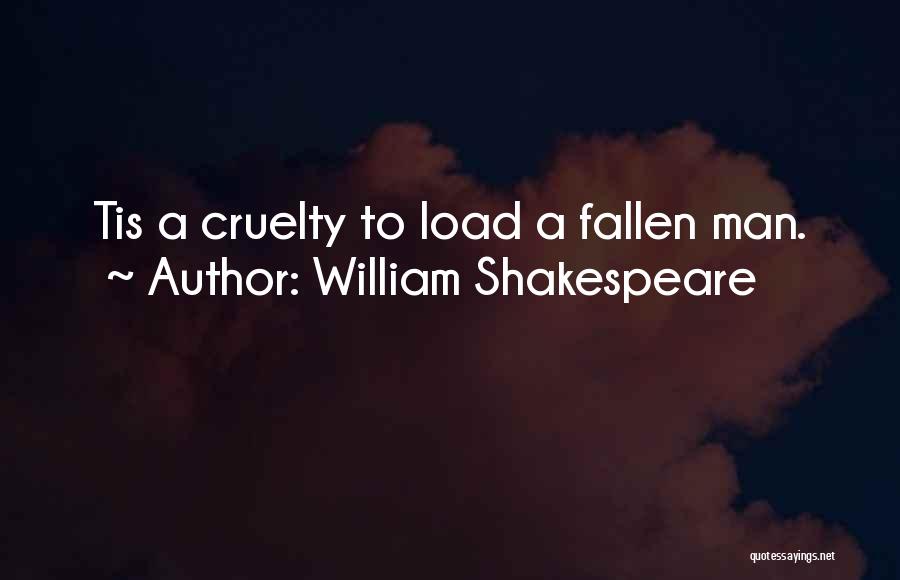 William Shakespeare Quotes: Tis A Cruelty To Load A Fallen Man.