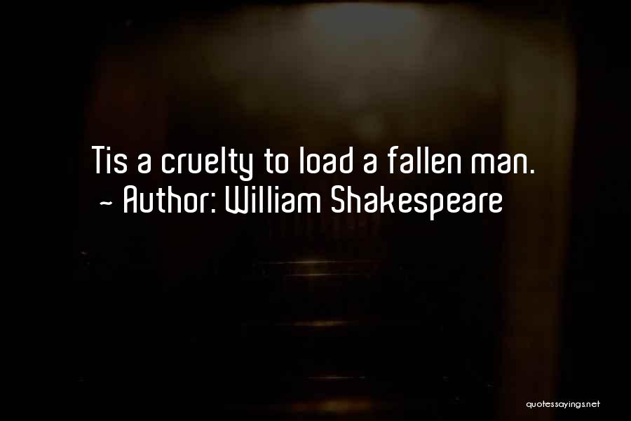 William Shakespeare Quotes: Tis A Cruelty To Load A Fallen Man.