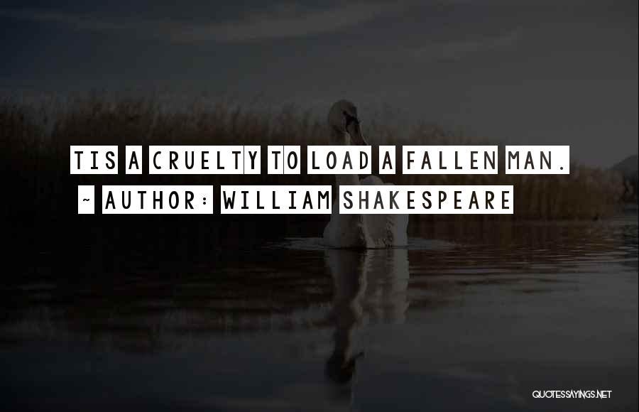 William Shakespeare Quotes: Tis A Cruelty To Load A Fallen Man.