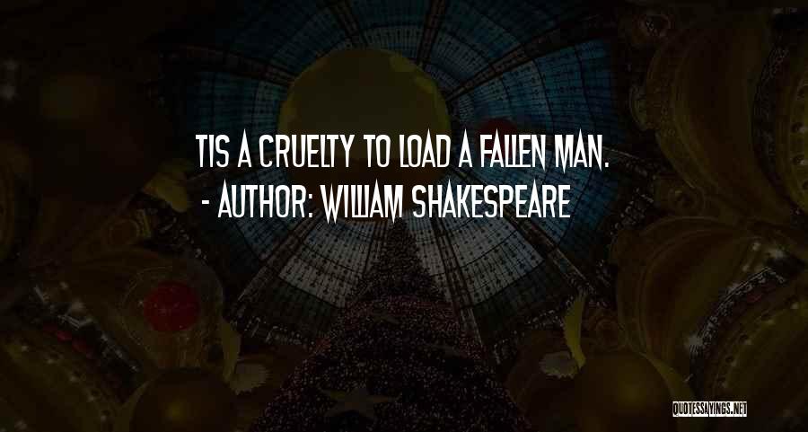 William Shakespeare Quotes: Tis A Cruelty To Load A Fallen Man.