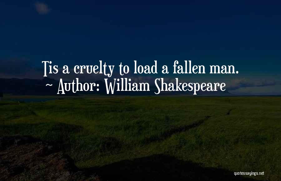 William Shakespeare Quotes: Tis A Cruelty To Load A Fallen Man.