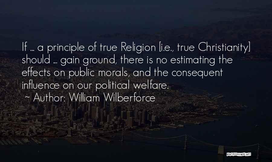William Wilberforce Quotes: If ... A Principle Of True Religion [i.e., True Christianity] Should ... Gain Ground, There Is No Estimating The Effects
