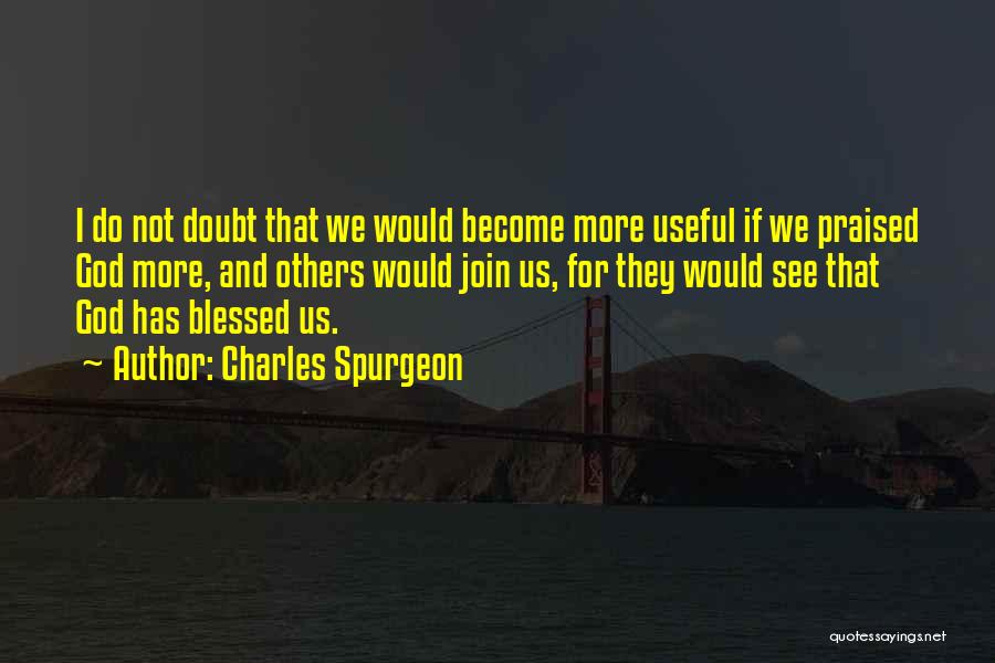 Charles Spurgeon Quotes: I Do Not Doubt That We Would Become More Useful If We Praised God More, And Others Would Join Us,