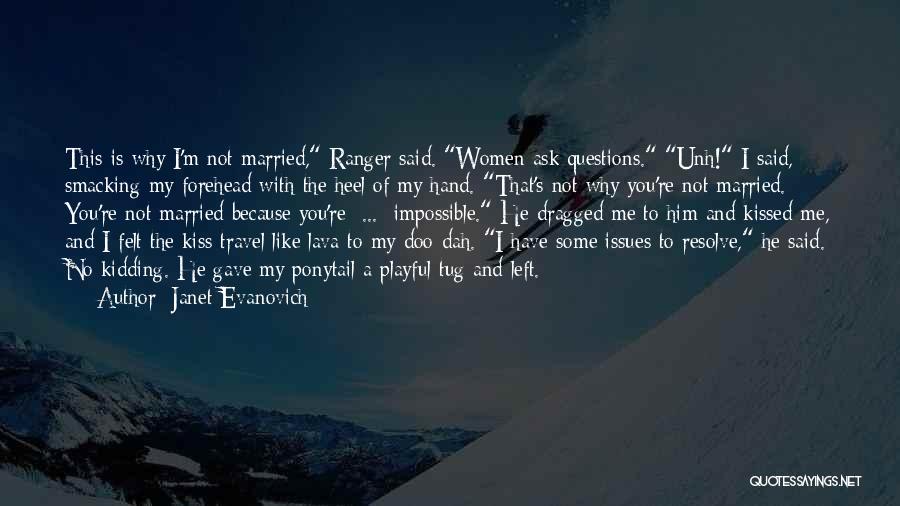 Janet Evanovich Quotes: This Is Why I'm Not Married, Ranger Said. Women Ask Questions. Unh! I Said, Smacking My Forehead With The Heel