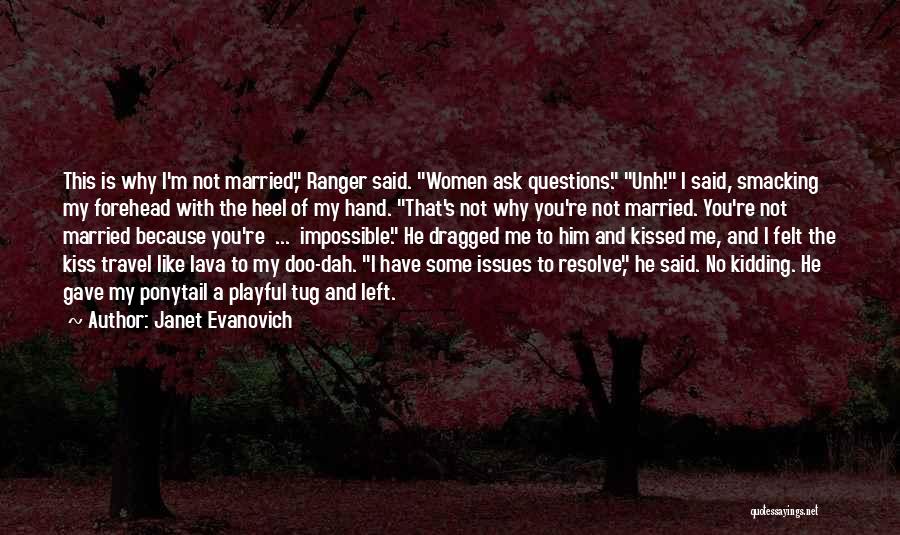 Janet Evanovich Quotes: This Is Why I'm Not Married, Ranger Said. Women Ask Questions. Unh! I Said, Smacking My Forehead With The Heel