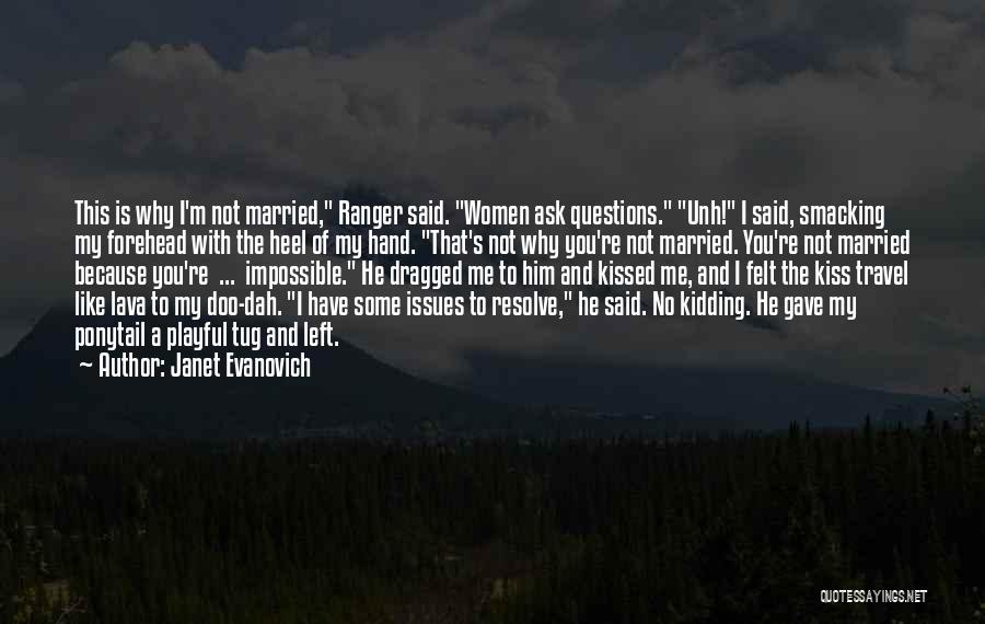 Janet Evanovich Quotes: This Is Why I'm Not Married, Ranger Said. Women Ask Questions. Unh! I Said, Smacking My Forehead With The Heel