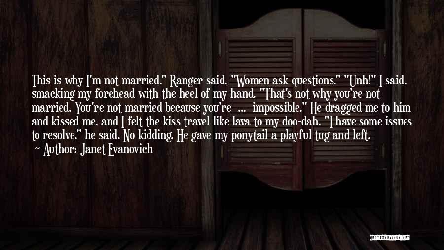 Janet Evanovich Quotes: This Is Why I'm Not Married, Ranger Said. Women Ask Questions. Unh! I Said, Smacking My Forehead With The Heel