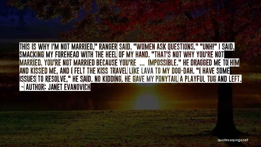 Janet Evanovich Quotes: This Is Why I'm Not Married, Ranger Said. Women Ask Questions. Unh! I Said, Smacking My Forehead With The Heel