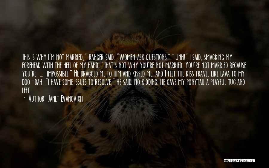 Janet Evanovich Quotes: This Is Why I'm Not Married, Ranger Said. Women Ask Questions. Unh! I Said, Smacking My Forehead With The Heel