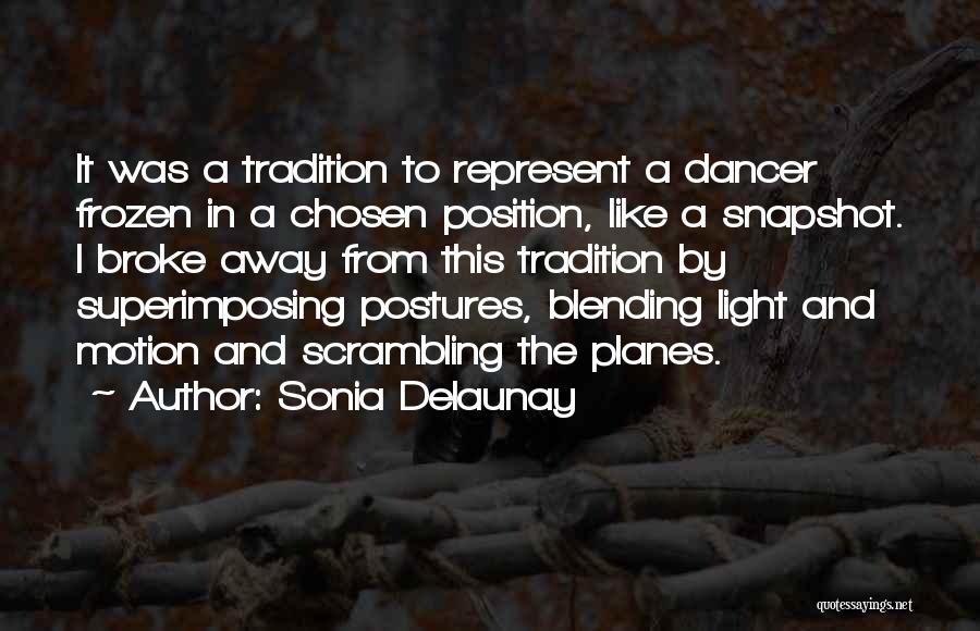 Sonia Delaunay Quotes: It Was A Tradition To Represent A Dancer Frozen In A Chosen Position, Like A Snapshot. I Broke Away From