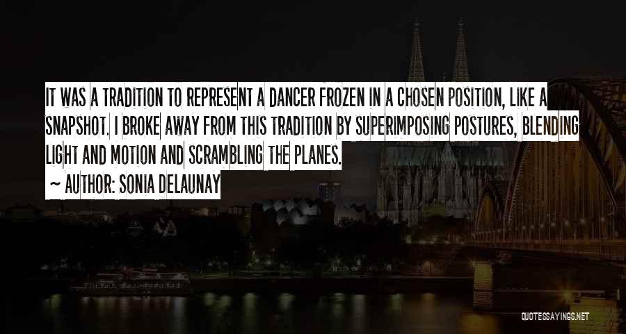 Sonia Delaunay Quotes: It Was A Tradition To Represent A Dancer Frozen In A Chosen Position, Like A Snapshot. I Broke Away From