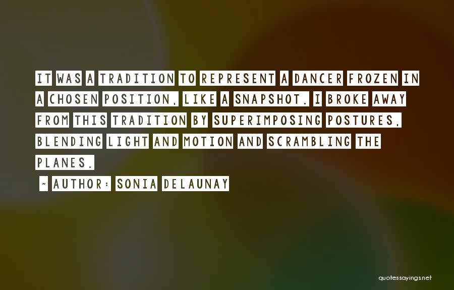 Sonia Delaunay Quotes: It Was A Tradition To Represent A Dancer Frozen In A Chosen Position, Like A Snapshot. I Broke Away From