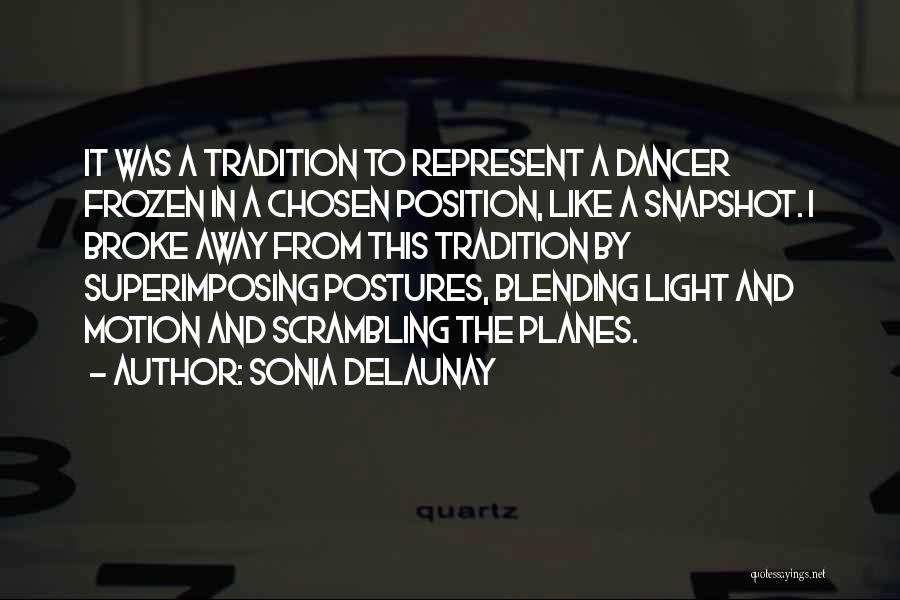 Sonia Delaunay Quotes: It Was A Tradition To Represent A Dancer Frozen In A Chosen Position, Like A Snapshot. I Broke Away From