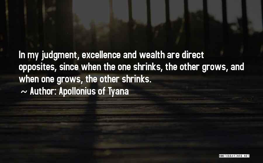 Apollonius Of Tyana Quotes: In My Judgment, Excellence And Wealth Are Direct Opposites, Since When The One Shrinks, The Other Grows, And When One