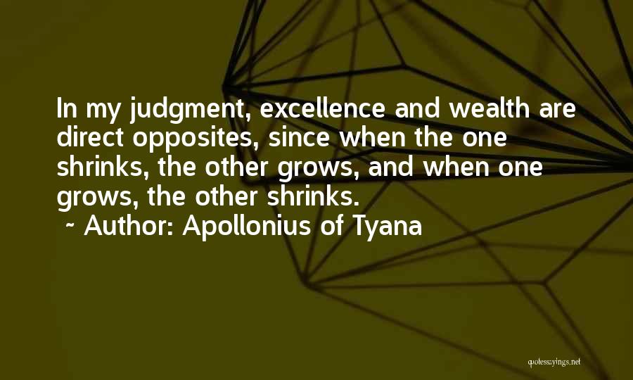 Apollonius Of Tyana Quotes: In My Judgment, Excellence And Wealth Are Direct Opposites, Since When The One Shrinks, The Other Grows, And When One