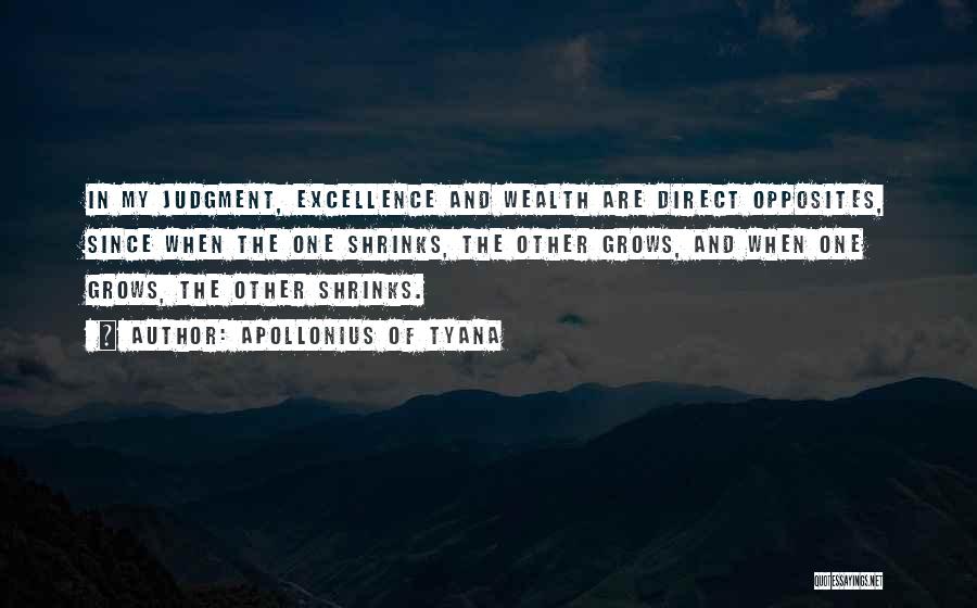Apollonius Of Tyana Quotes: In My Judgment, Excellence And Wealth Are Direct Opposites, Since When The One Shrinks, The Other Grows, And When One
