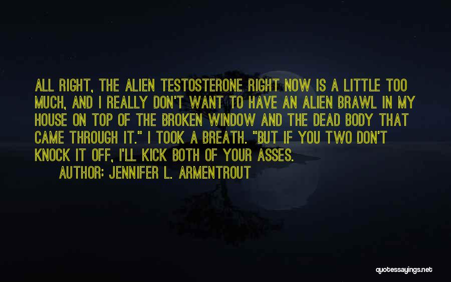 Jennifer L. Armentrout Quotes: All Right, The Alien Testosterone Right Now Is A Little Too Much, And I Really Don't Want To Have An
