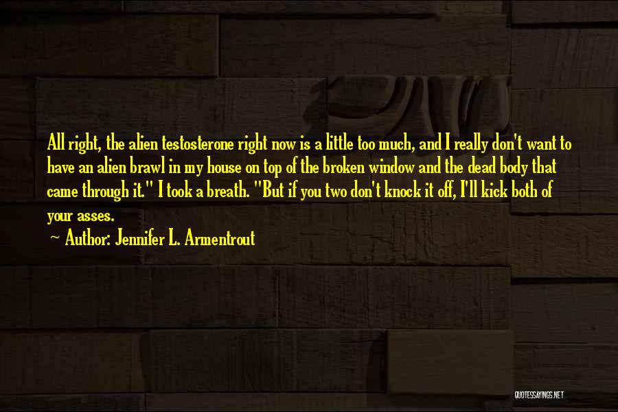Jennifer L. Armentrout Quotes: All Right, The Alien Testosterone Right Now Is A Little Too Much, And I Really Don't Want To Have An