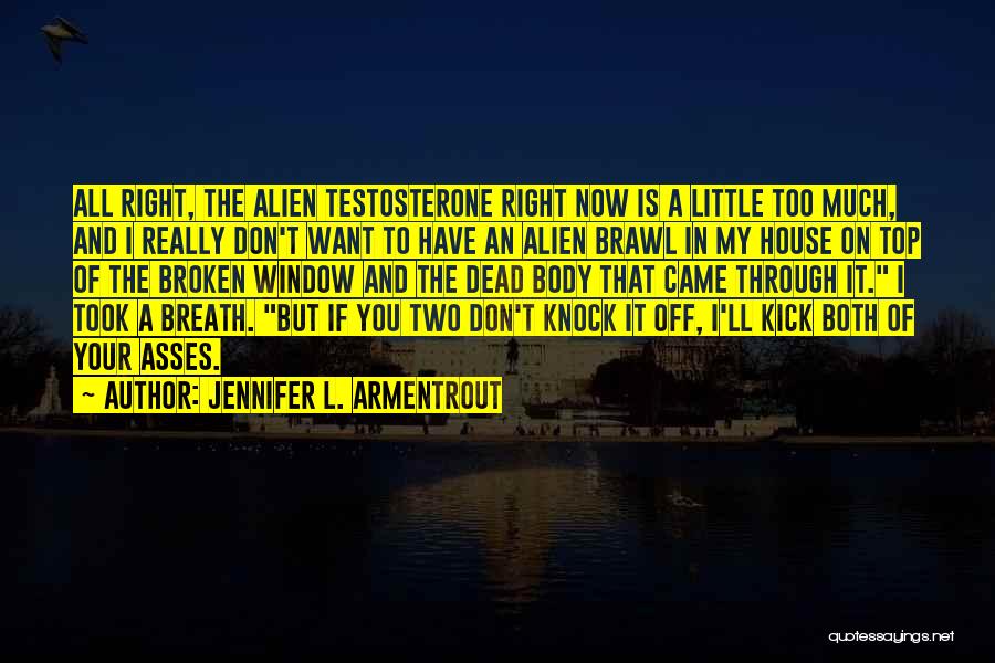 Jennifer L. Armentrout Quotes: All Right, The Alien Testosterone Right Now Is A Little Too Much, And I Really Don't Want To Have An