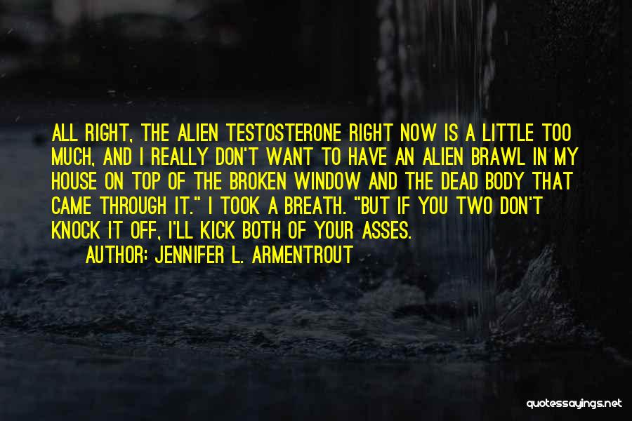 Jennifer L. Armentrout Quotes: All Right, The Alien Testosterone Right Now Is A Little Too Much, And I Really Don't Want To Have An