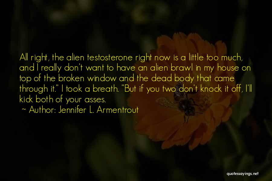 Jennifer L. Armentrout Quotes: All Right, The Alien Testosterone Right Now Is A Little Too Much, And I Really Don't Want To Have An
